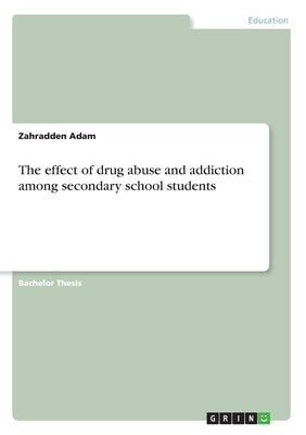 The effect of drug abuse and addiction among secondary school students by Adam, Zahradden
