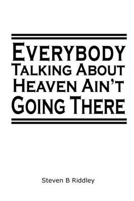 Everybody Talking About Heaven Ain't Going There by Riddley, Steven B.