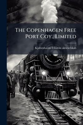 The Copenhagen Free Port Coy., Limited by Frihavns-Aktieselskab, Kjøbenhavns