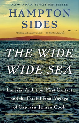 The Wide Wide Sea: Imperial Ambition, First Contact and the Fateful Final Voyage of Captain James Cook by Sides, Hampton