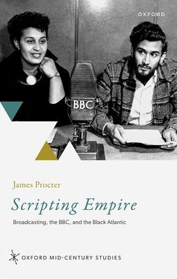 Scripting Empire: Broadcasting, the Bbc, and the Black Atlantic by Procter, James