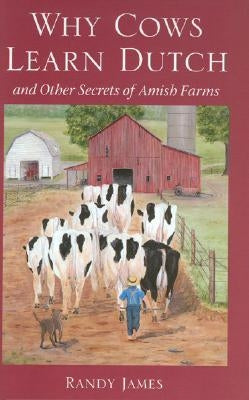 Why Cows Learn Dutch: And Other Secrets of the Amish Farm by James