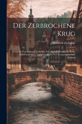Der Zerbrochene Krug: Nouvelle Von Heinrich Zschokke, Ed., With Introduction, Notes And Vocabulary, And Paraphrases For Retranslation Into G by Zschokke, Heinrich