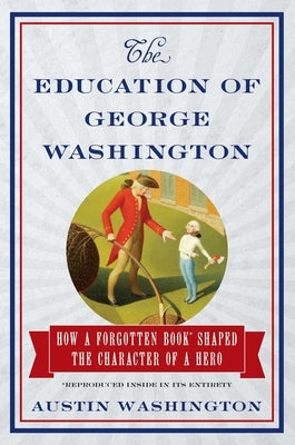 The Education of George Washington: How a Forgotten Book Shaped the Character of a Hero by Washington, Austin