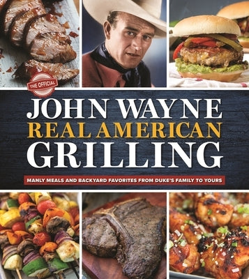 The Official John Wayne Real American Grilling: Manly Meals and Backyard Favorites from Duke's Family to Yours by The Official John Wayne Magazine, Editor