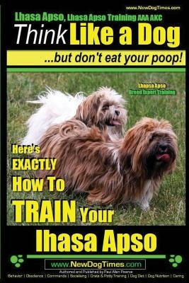 Lhasa Apso, Lhasa Apso Training AAA AKC: Think Like a Dog But Don't Eat your Poop! Lhasa Apso Breed Expert Training: Here's EXACTLY How To TRAIN Your by Pearce, Paul Allen