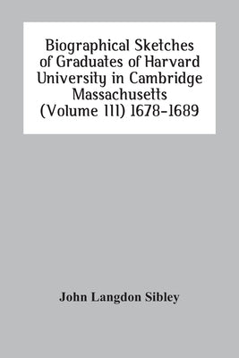 Biographical Sketches Of Graduates Of Harvard University In Cambridge Massachusetts (Volume Iii) 1678-1689 by Langdon Sibley, John