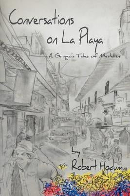 Conversations on La Playa: A Gringo's Tales of Medellin by Hodum, Robert