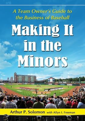Making It in the Minors: A Team Owner's Lessons in the Business of Baseball by Solomon, Arthur P.