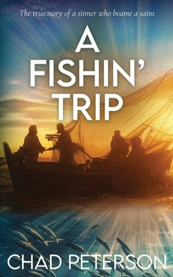 A FISHN' Trip: True story of a sinner who became a saint by Peterson, Chad E.