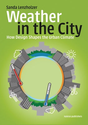 Weather in the City: How Design Shapes the Urban Climate by Lenzholzer, Sanda