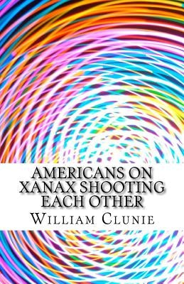 Americans on Xanax Shooting Each Other by Clunie, Wiliam