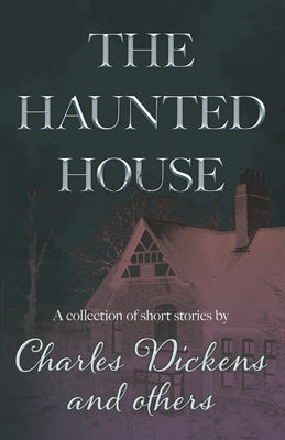 The Haunted House: A Collection of Short Stories by Charles Dickens and Others by Dickens, Charles