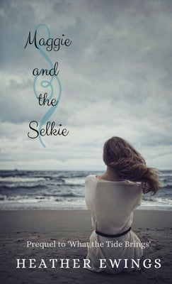 Maggie and the Selkie: Prequel of 'What the Tide Brings' by Ewings, Heather