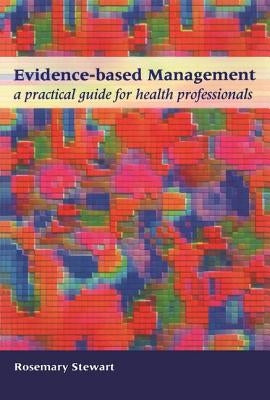 Evidence-Based Management: A Practical Guide for Health Professionals by Stewart, Rosemary