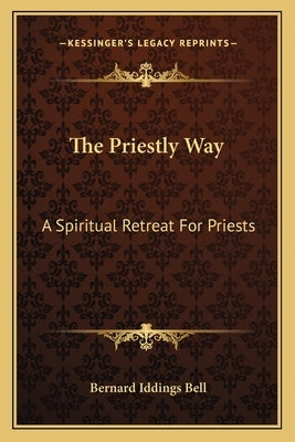 The Priestly Way: A Spiritual Retreat For Priests by Bell, Bernard Iddings