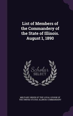 List of Members of the Commandery of the State of Illinois. August 1, 1890 by Military Order of the Loyal Legion of Th