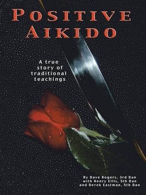 Positive Aikido: A True Story of Traditional Teachings by Rogers, Dave