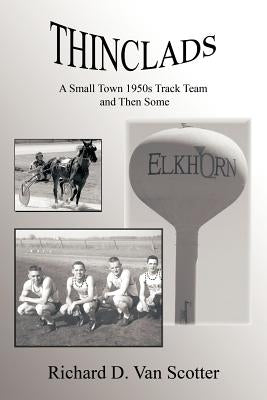 Thinclads: A Small Town 1950s Track Team and Then Some by Richard D. Van Scotter, D. Van Scotter