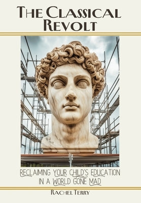 The Classical Revolt: Reclaiming Your Child's Education in a World Gone Mad by Terry, Rachel