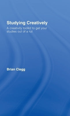 Studying Creatively: A Creativity Toolkit to Get Your Studies Out of a Rut by Clegg, Brian