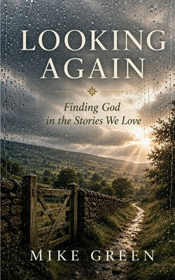 Looking Again: Finding God in the Stories We Love by Green, Mike