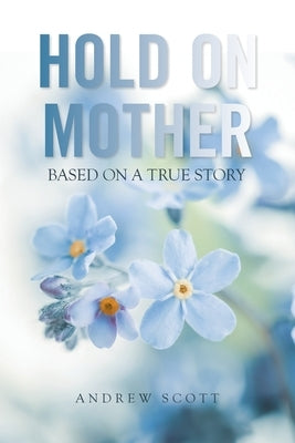 Hold on Mother: Based on a True Story by Scott, Andrew