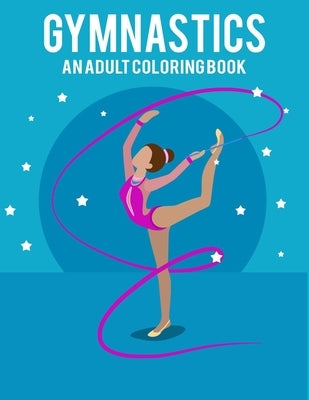 Gymnastics An Adult Coloring Book: Stress Relieving 64 Pages 8.5x11 Inch Cute and Funny Coloring Pages by Books, My Rainbow