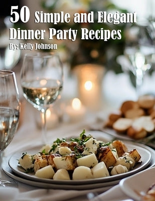 50 Simple and Elegant Dinner Party Recipes by Johnson, Kelly