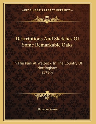 Descriptions And Sketches Of Some Remarkable Oaks: In The Park At Welbeck, In The Country Of Nottingham (1790) by Rooke, Hayman