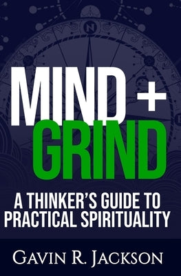 Mind + Grind: A Thinker's Guide to Practical Spirituality by Jackson, Gavin R.