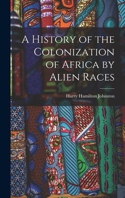 A History of the Colonization of Africa by Alien Races by Johnston, Harry Hamilton