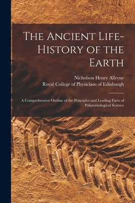 The Ancient Life-history of the Earth: a Comprehensive Outline of the Principles and Leading Facts of Palaeontological Science by Nicholson Henry Alleyne, 1844-1899
