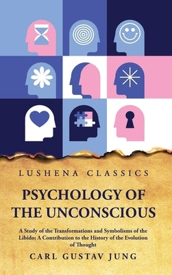 Psychology of the Unconscious A Study of the Transformations and Symbolisms of the Libido by Carl Gustav Jung
