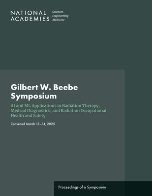 Gilbert W. Beebe Symposium: AI and ML Applications in Radiation Therapy, Medical Diagnostics, and Radiation Occupational Health and Safety by National Academies of Sciences Engineeri