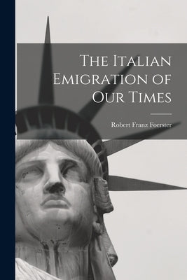 The Italian Emigration of Our Times by Foerster, Robert Franz