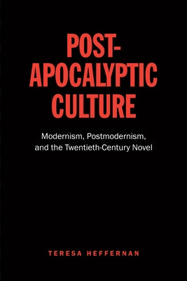 Post-Apocalyptic Culture: Modernism, Postmodernism, and the Twentieth-Century Novel by Heffernan, Teresa