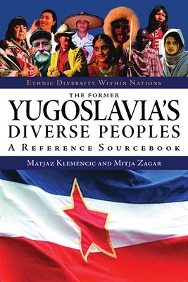 The Former Yugoslavia's Diverse Peoples: A Reference Sourcebook by Klemencic, Matjaz