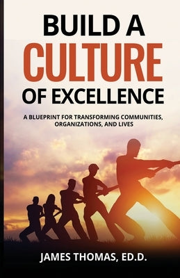 Build a CULTURE of Excellence: A Blueprint for Transforming Communities, Organizations, and Lives by Thomas, Ed D. James