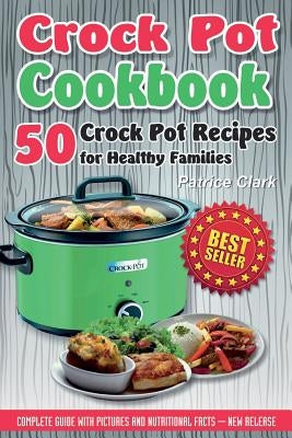 Crock Pot Cookbook: 50 Crock Pot Recipes for Healthy Families by Clark, Patrice