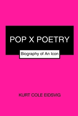 Pop X Poetry: Biography of An Icon by Eidsvig, Kurt Cole