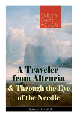 A Traveler from Altruria & Through the Eye of the Needle (Dystopian Classics) by Howells, William Dean