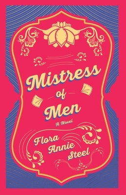 Mistress of Men - A Novel: With an Essay From The Garden of Fidelity Being the Autobiography of Flora Annie Steel, 1847 - 1929 By R. R. Clark by Steel, Flora Annie