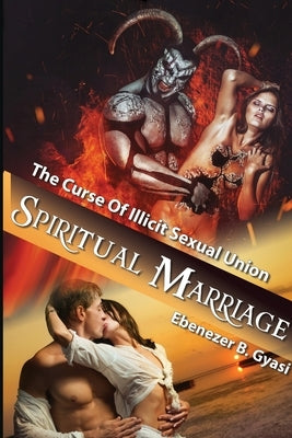 Spiritual Marriage: The Curse of Illicit Sexual Union by Gyasi, Ebenezer