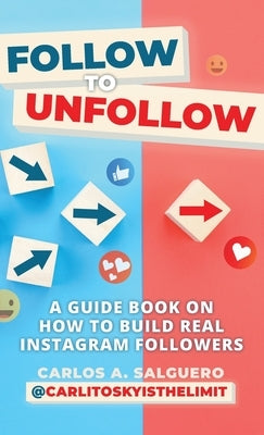 Follow To Unfollow: A Guidebook in How to Build Real Instagram Followers by Salguero, Carlos A.