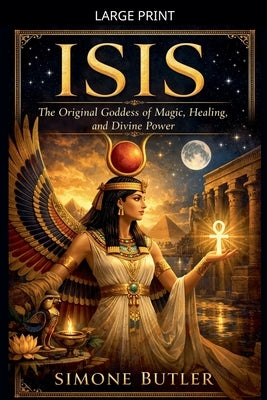Isis: The Original Goddess of Magic, Healing, and Divine Power by Butler, Simone