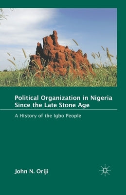 Political Organization in Nigeria Since the Late Stone Age: A History of the Igbo People by Oriji, J.