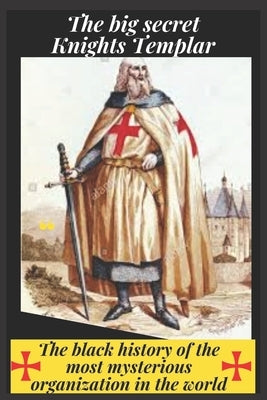 The big secret: Knights Templar: The black history of the most mysterious organization in the world by Stephen, John