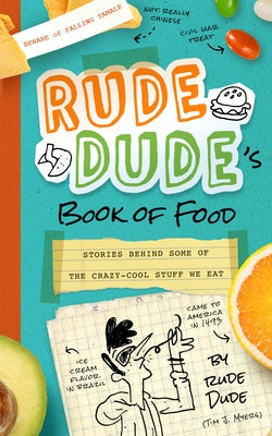 Rude Dude's Book of Food: Stories Behind Some of the Crazy-Cool Stuff We Eat by Myers, Tim J.