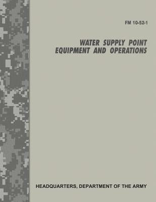 Water Supply Point Equipment and Operations (FM 10-52-1) by Army, Department Of the